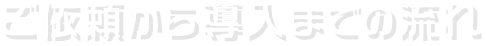 ご依頼から導入までの流れ