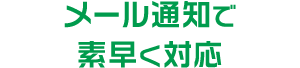 メール通知で素早く対応
