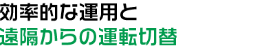 効率的な運用と遠隔からの運転切替